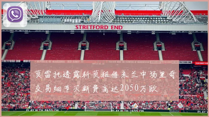 莫雷托透露科莫租借米兰中场里奇交易细节买断费高达2050万欧
