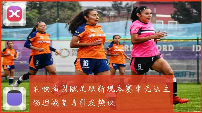 利物浦因欧足联新规本赛季无法主场迎战皇马引发热议