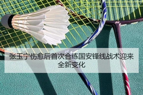 张玉宁伤愈后首次合练国安锋线战术迎来全新变化