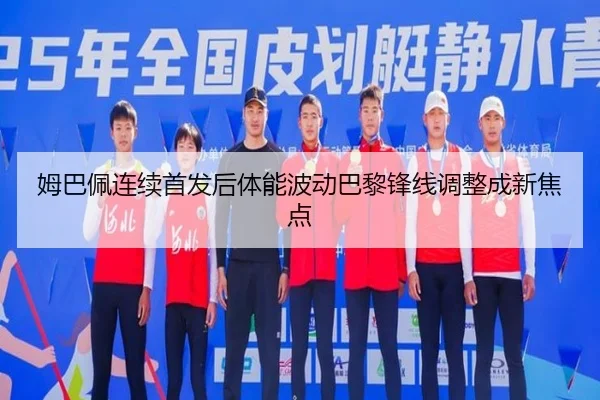姆巴佩连续首发后体能波动巴黎锋线调整成新焦点